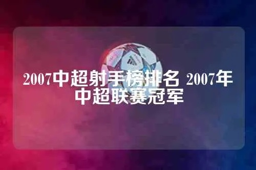 2007赛季中超射手榜 详细介绍2007赛季中超射手榜排名情况